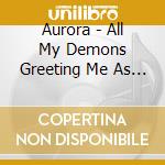Aurora - All My Demons Greeting Me As A Friend cd musicale di Aurora