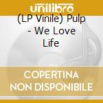 (LP Vinile) Pulp - We Love Life lp vinile di Pulp