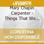 Mary Chapin Carpenter - Things That We Are Made Of cd musicale di Mary Chapin Carpenter