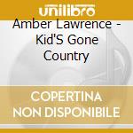 Amber Lawrence - Kid'S Gone Country cd musicale di Amber Lawrence