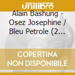 Alain Bashung - Osez Josephine / Bleu Petrole (2 Cd) cd
