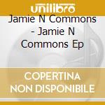 Jamie N Commons - Jamie N Commons Ep cd