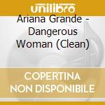 Ariana Grande - Dangerous Woman (Clean) cd musicale di Grande Ariana