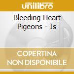 Bleeding Heart Pigeons - Is cd musicale di Bleeding Heart Pigeons