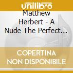Matthew Herbert - A Nude The Perfect Body (2 Cd) cd