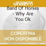 Band Of Horses - Why Are You Ok cd