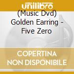 (Music Dvd) Golden Earring - Five Zero cd musicale di Universal Music