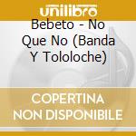 Bebeto - No Que No (Banda Y Tololoche) cd