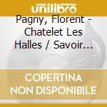 Pagny, Florent - Chatelet Les Halles / Savoir Aimer (3 Cd) cd musicale di Pagny, Florent
