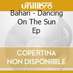 Bahari - Dancing On The Sun Ep cd