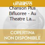 Chanson Plus Bifluoree - Au Theatre La Bruyere (2 Cd+Dvd) cd musicale di Chanson Plus Bifluoree
