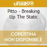 Pitto - Breaking Up The Static cd