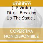 (LP Vinile) Pitto - Breaking Up The Static (2 Lp) lp vinile di Pitto