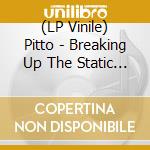 (LP Vinile) Pitto - Breaking Up The Static (2 Lp) vinile