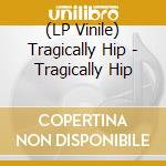 (LP Vinile) Tragically Hip - Tragically Hip vinile