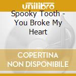 Spooky Tooth - You Broke My Heart cd musicale di Spooky Tooth