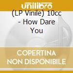 (LP Vinile) 10cc - How Dare You vinile