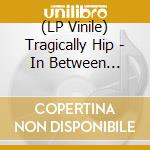 (LP Vinile) Tragically Hip - In Between Evolution vinile