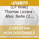 (LP Vinile) Thomas Lizzara - Ahoi: Berlin (2 Lp) lp vinile di Thomas Lizzara