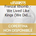 Frenzal Rhomb - We Lived Like Kings (We Did Anything We Wanted) cd musicale di Frenzal Rhomb