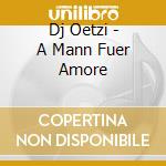 Dj Oetzi - A Mann Fuer Amore cd musicale di Dj Oetzi