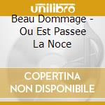 Beau Dommage - Ou Est Passee La Noce cd