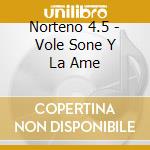 Norteno 4.5 - Vole Sone Y La Ame cd musicale di Norteno 4.5