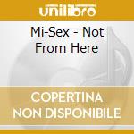 Mi-Sex - Not From Here cd