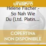 Helene Fischer - So Nah Wie Du (Ltd. Platin Edit.) (2 Cd) cd