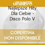 Najlepsze Hity Dla Ciebie - Disco Polo V cd