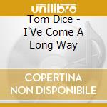 Tom Dice - I'Ve Come A Long Way cd musicale di Dice, Tom