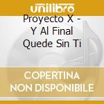 Proyecto X - Y Al Final Quede Sin Ti cd