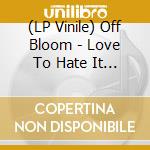 (LP Vinile) Off Bloom - Love To Hate It (7