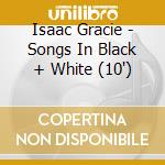 Isaac Gracie - Songs In Black + White (10') cd