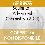 Beginner - Advanced Chemistry (2 Cd) cd musicale di Beginner