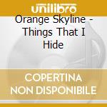 Orange Skyline - Things That I Hide cd musicale di Orange Skyline