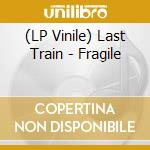 (LP Vinile) Last Train - Fragile vinile