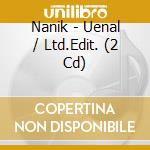Nanik - Uenal / Ltd.Edit. (2 Cd) cd