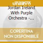 Jordan Ireland With Purple Orchestra - Jordan Ireland With Purple Orchestra cd musicale di Jordan Ireland With Purple Orchestra