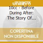 10cc - Before During After: The Story Of (4 Cd) cd