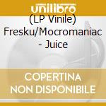 (LP Vinile) Fresku/Mocromaniac - Juice cd