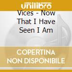 Vices - Now That I Have Seen I Am cd