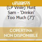 (LP Vinile) Hunt Sam - 'Drinkin' Too Much (7')' vinile