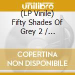 (LP Vinile) Fifty Shades Of Grey 2 / Various (2 Lp) vinile
