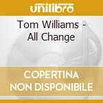 Tom Williams - All Change cd musicale di Tom Williams
