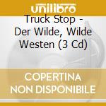 Truck Stop - Der Wilde, Wilde Westen (3 Cd) cd
