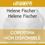 Helene Fischer - Helene Fischer cd musicale di Helene Fischer