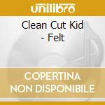 Clean Cut Kid - Felt cd musicale di Clean Cut Kid
