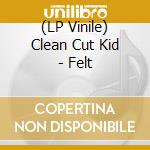 (LP Vinile) Clean Cut Kid - Felt vinile