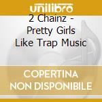2 Chainz - Pretty Girls Like Trap Music cd musicale di 2 Chainz